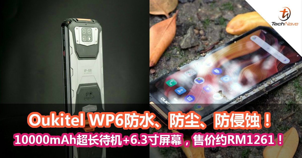 Oukitel WP6防水、防尘、防侵蚀！10000mAh超长待机+6.3寸屏幕，售价约RM1261！