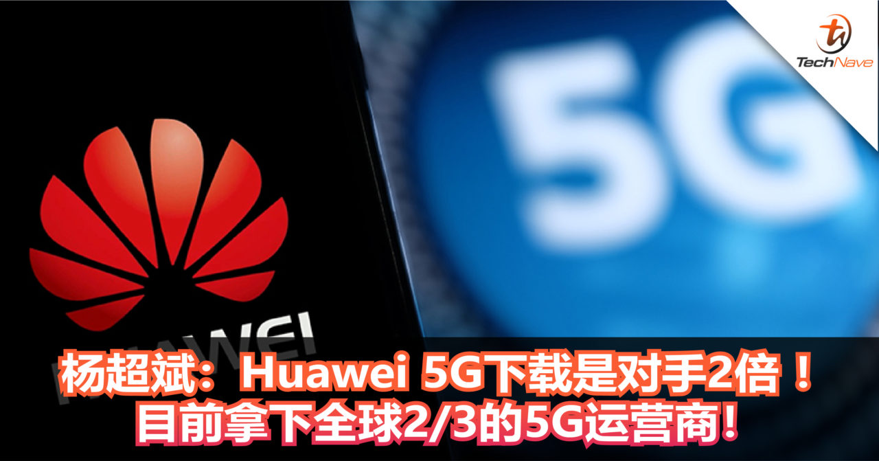 杨超斌表示：Huawei 5G下载是对手2倍 ！目前拿下全球2/3的5G运营商！