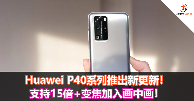 Huawei P40系列推出新更新！支持15倍+变焦加入画中画！