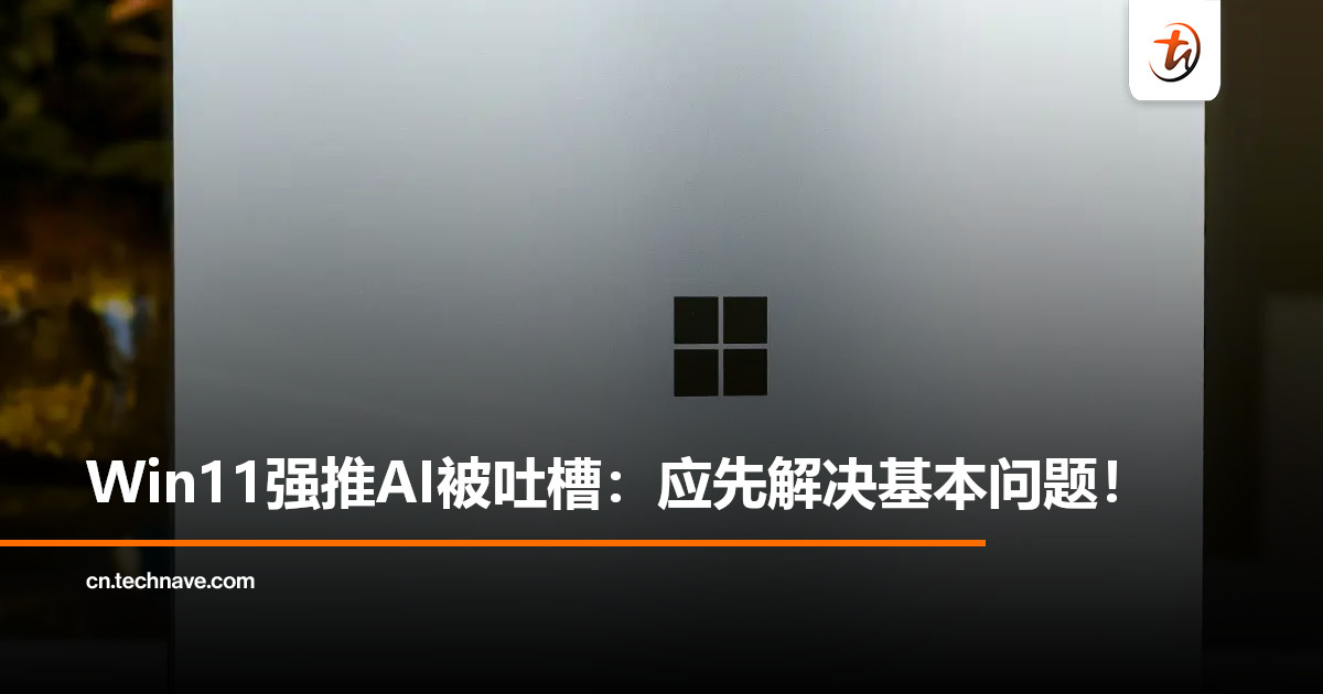 Win11强推AI被抨击：应优先解决基本问题，保证稳定性！
