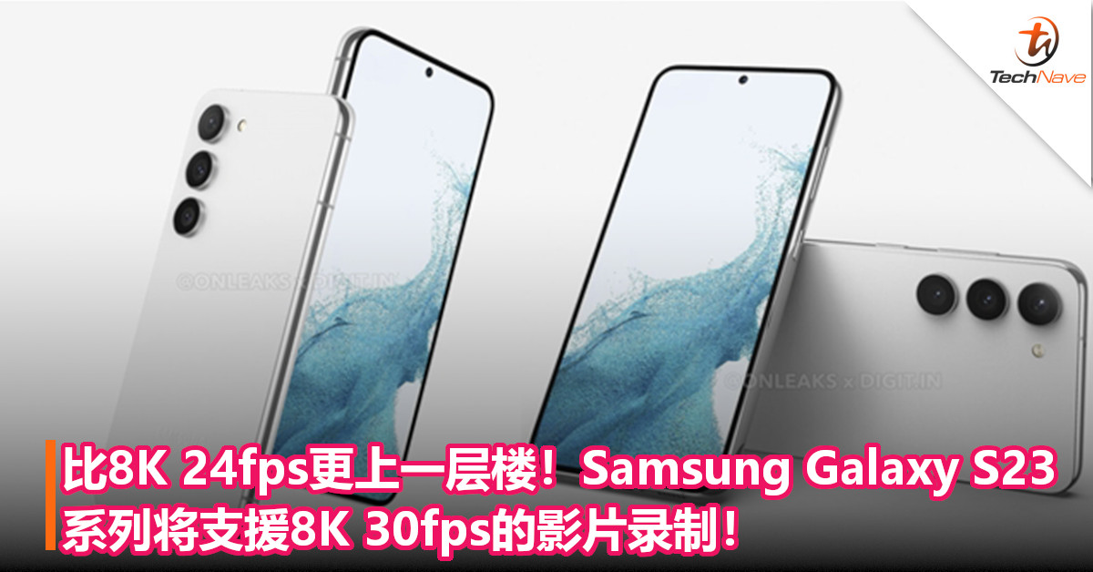 比8K 24fps更上一层楼，Samsung Galaxy S23系列将支援8K 30fps的影片录制！