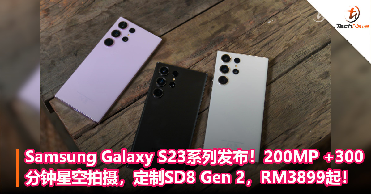 Samsung Galaxy S23系列发布！最高200MP，支援300分钟星空拍摄，SD 8 Gen 2 for Galaxy, 大马预售价RM3899起！