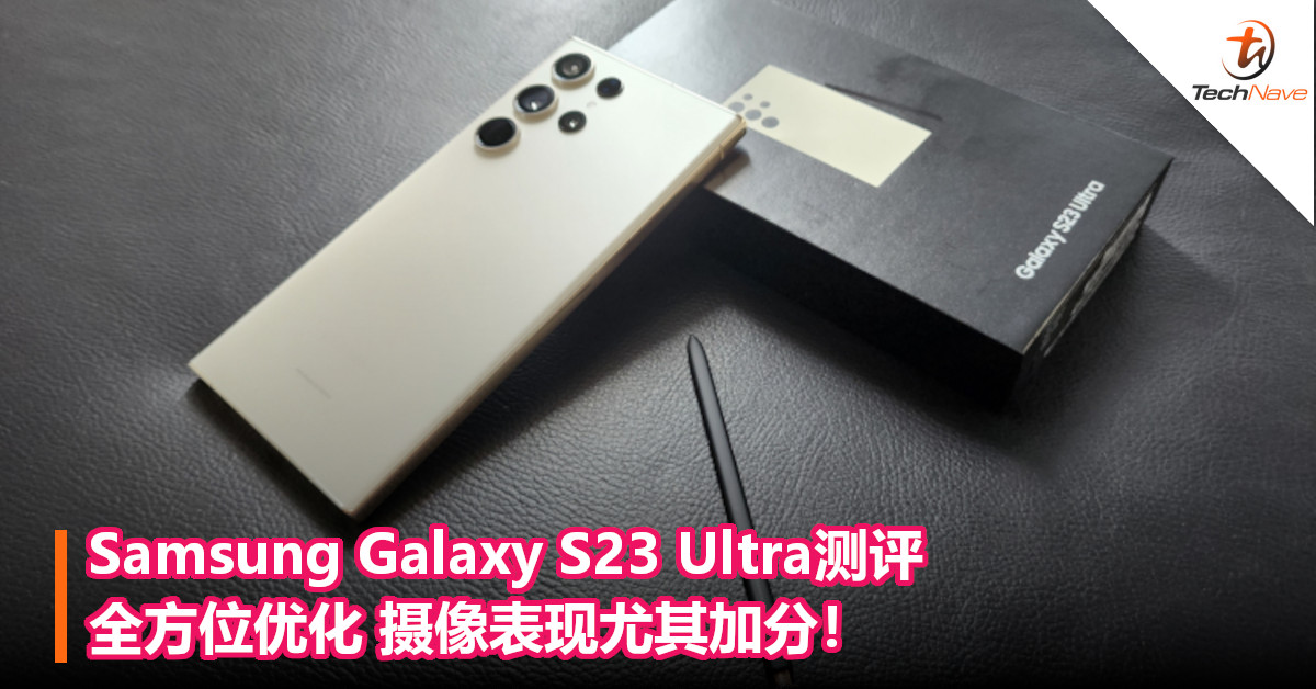 Samsung Galaxy S23 Ultra测评 – 全方位优化 摄像表现尤其加分！