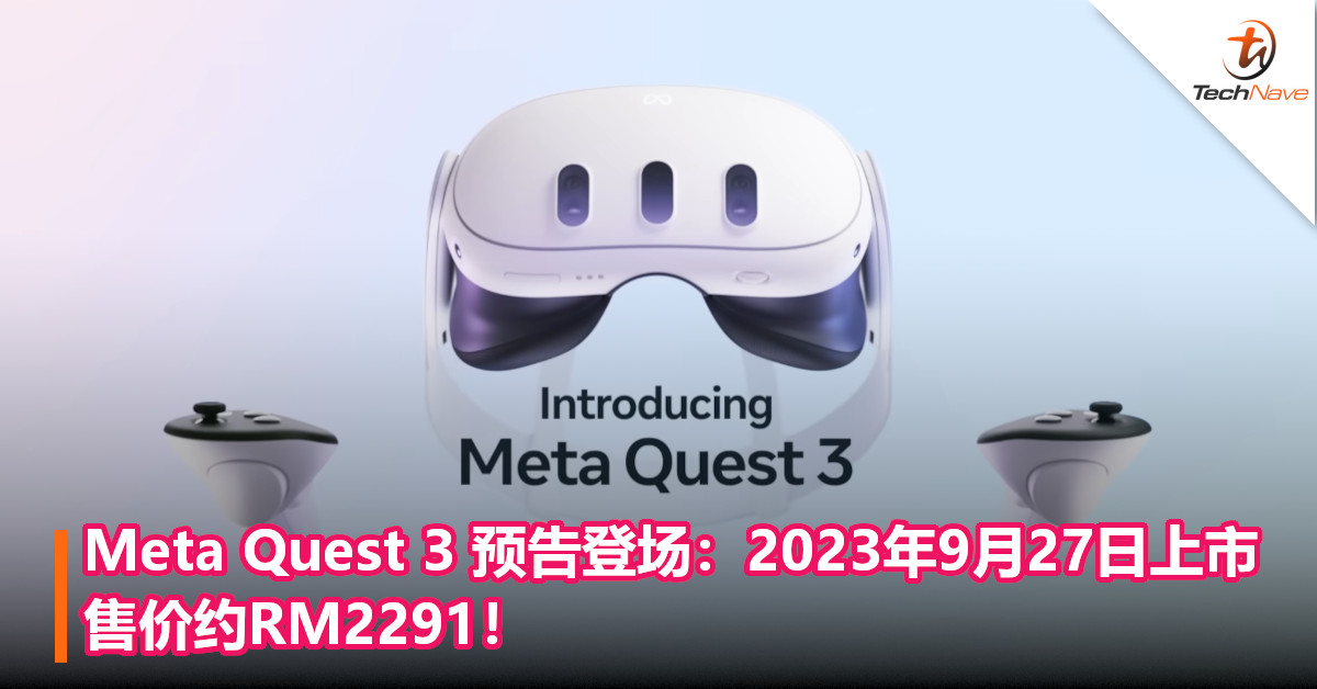 Meta Quest 3 预告登场：2023年9月27日上市，售价约RM2291！