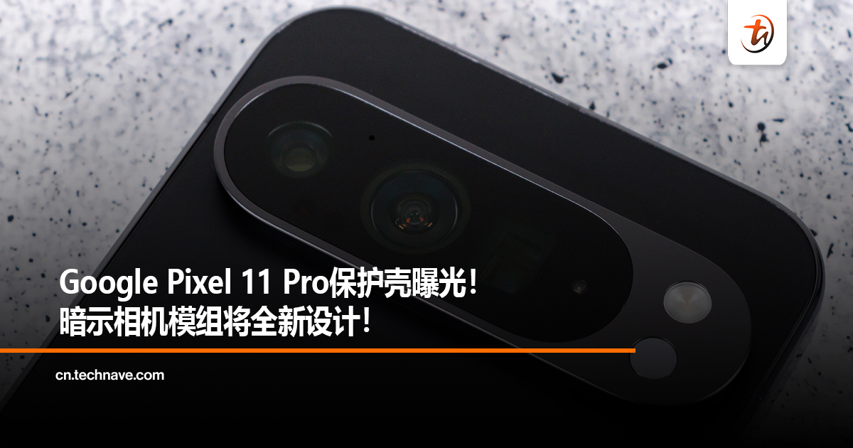 Google Pixel 11 Pro保护壳曝光！暗示相机模组将全新设计！