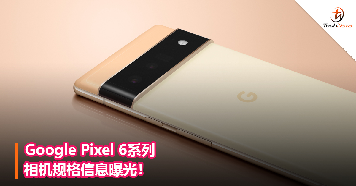 Google Pixel 6系列相机规格信息曝光！