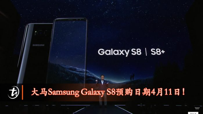 大马Samsung Galaxy S8预购日期4月11日！