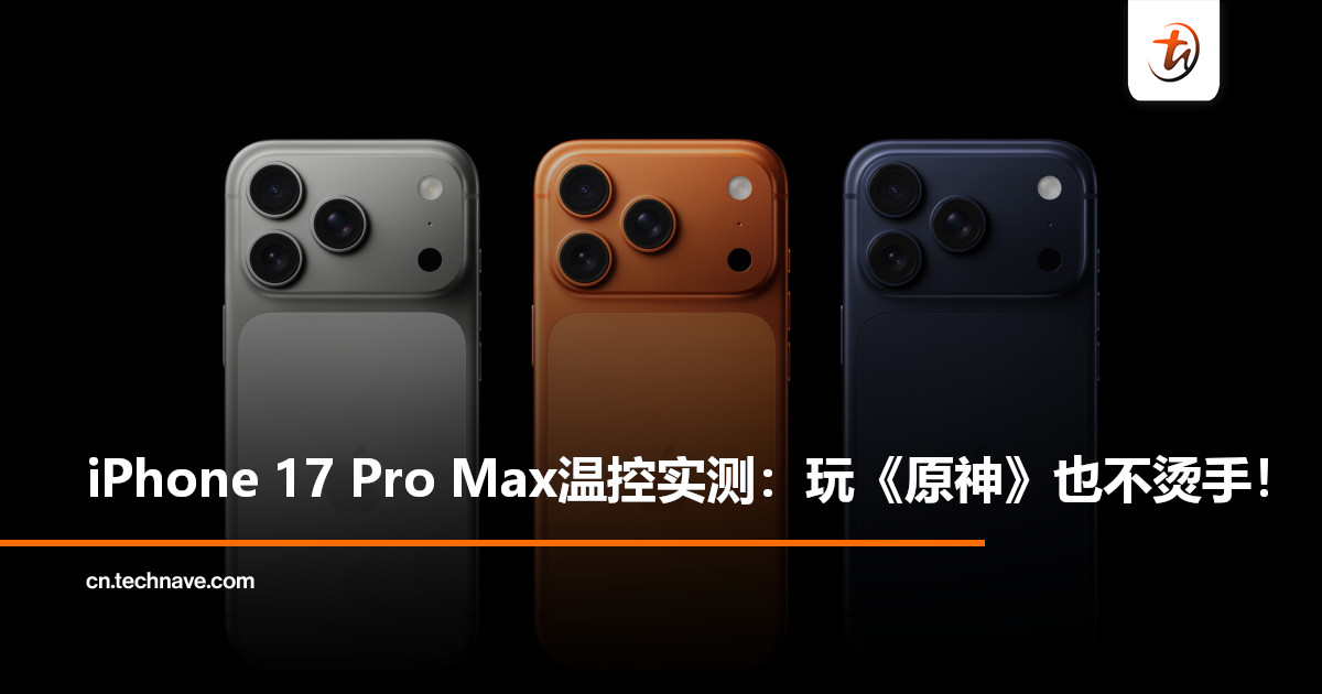 iPhone 17 Pro Max温控惊喜：《原神》极限画质30分钟仅35℃，降了6℃！