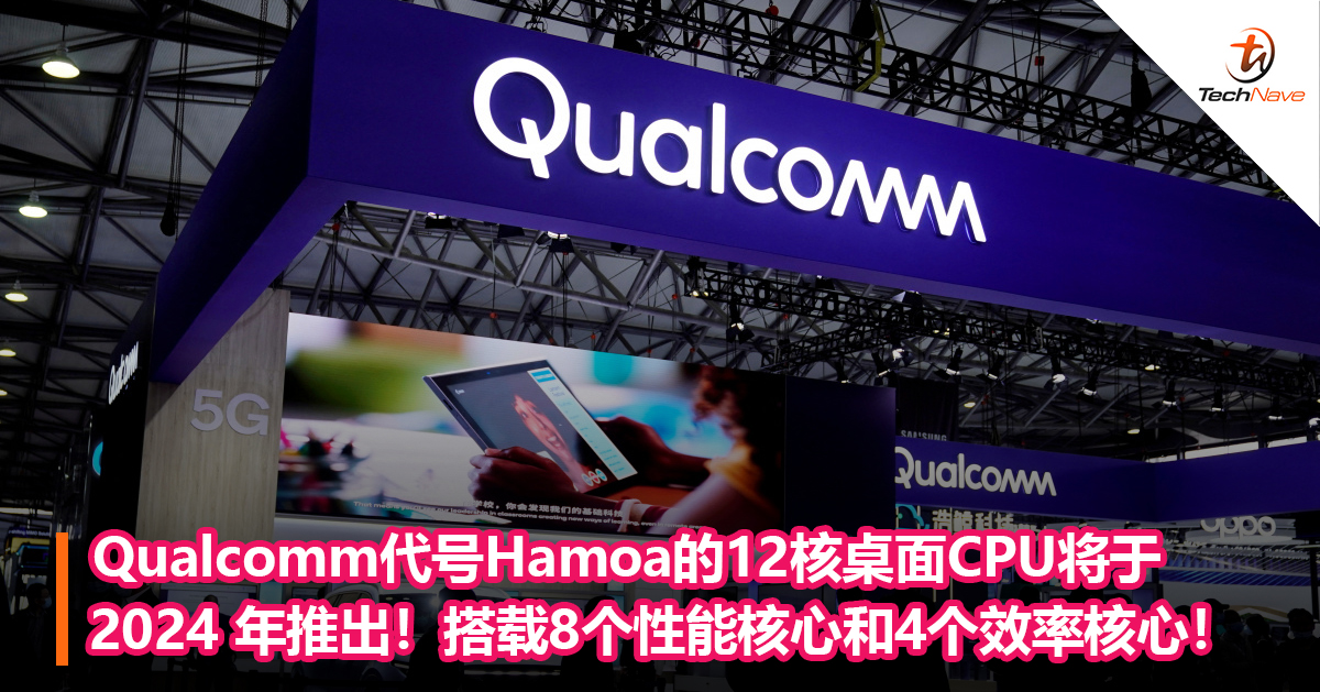 Qualcomm代号“Hamoa”的12核桌面CPU将于2024 年推出！搭载8个性能核心和4个效率核心！