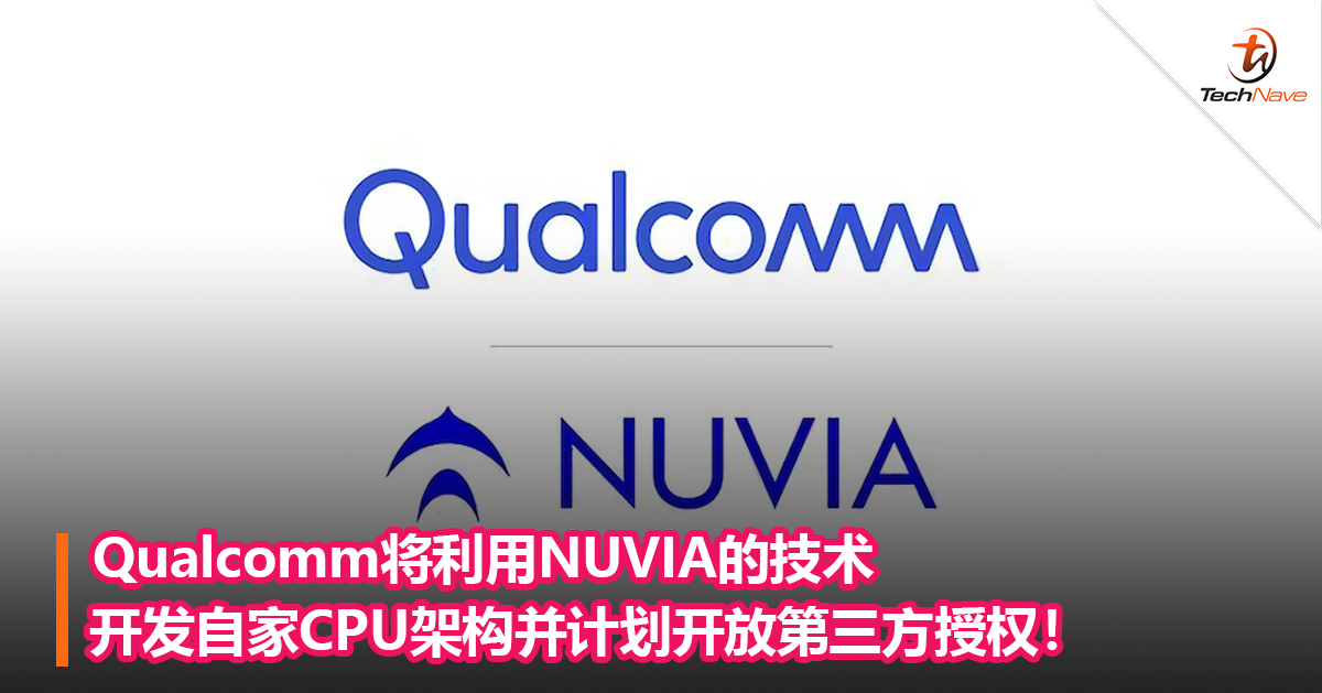 Qualcomm将利用NUVIA的技术开发自家CPU架构并计划开放第三方授权！