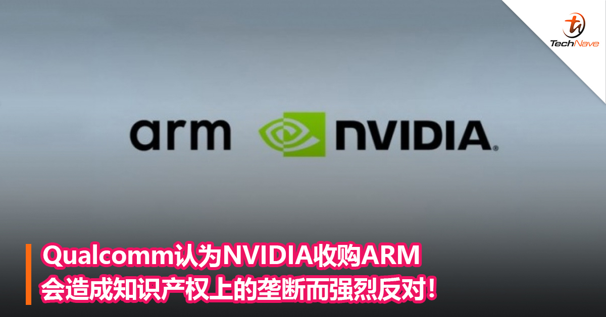 Qualcomm认为NVIDIA收购ARM会造成知识产权上的垄断而强烈反对！