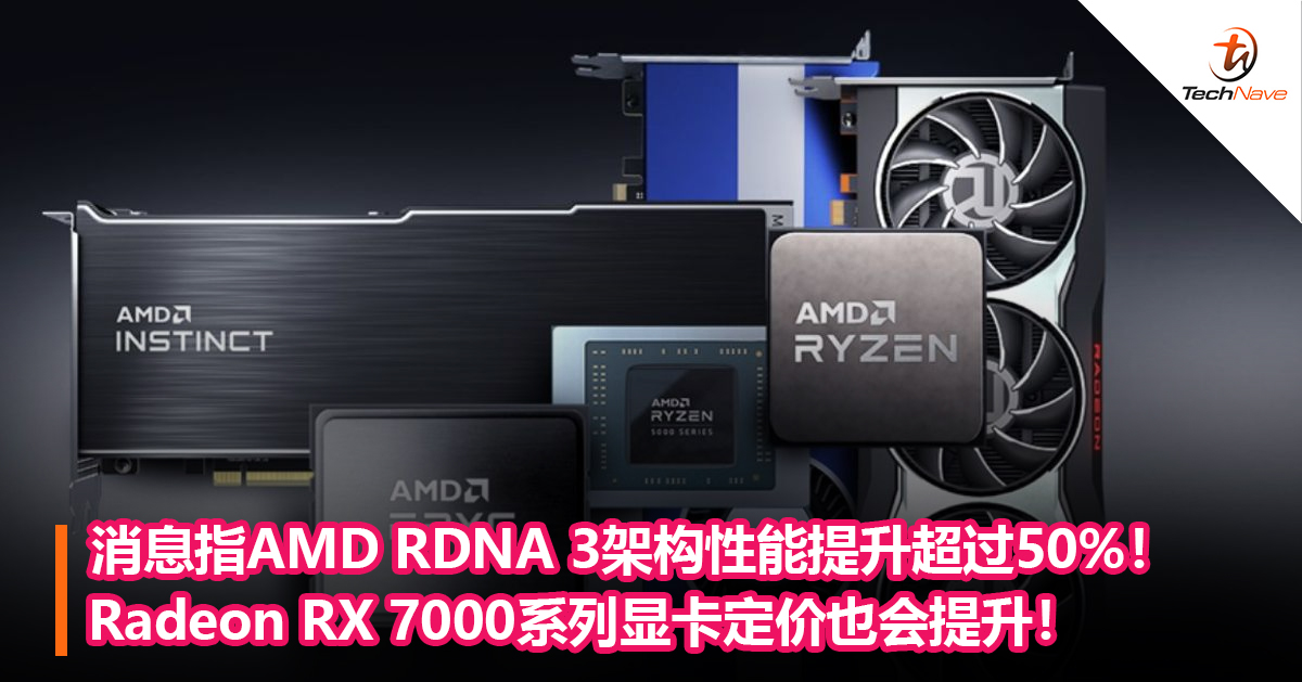 消息指AMD RDNA 3架构性能提升超过50%！Radeon RX 7000系列显卡定价也会提升！