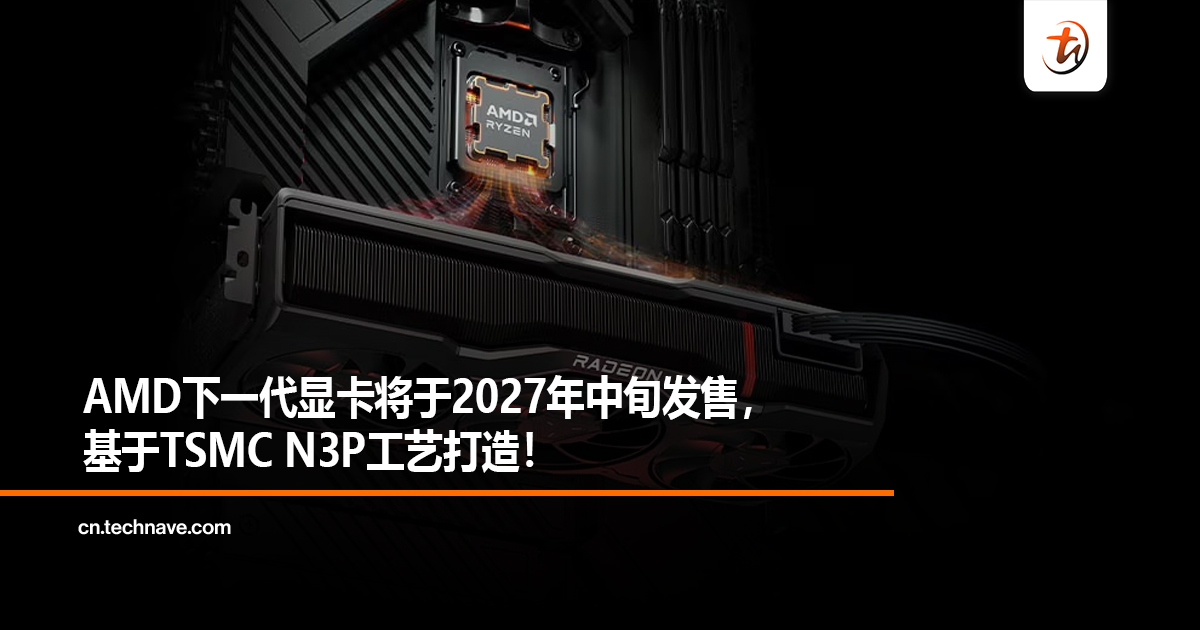 AMD下一代显卡将于2027年中旬发售，基于TSMC N3P工艺打造！