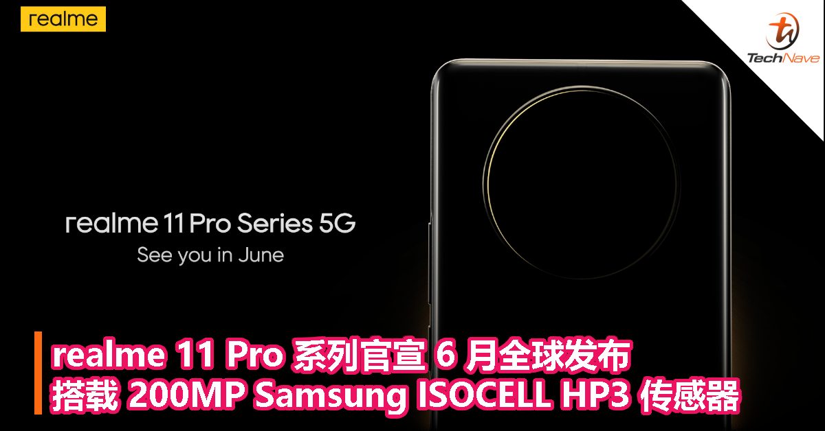 realme 11 Pro 系列官宣 6 月全球发布：搭载 200MP Samsung ISOCELL HP3 传感器