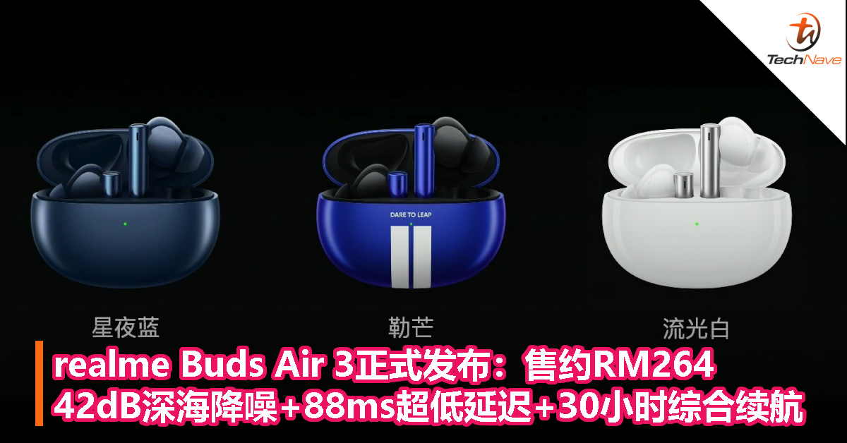 realme Buds Air 3正式发布：售约RM264，42db深海降噪+88ms超低延迟+30小时综合续航！