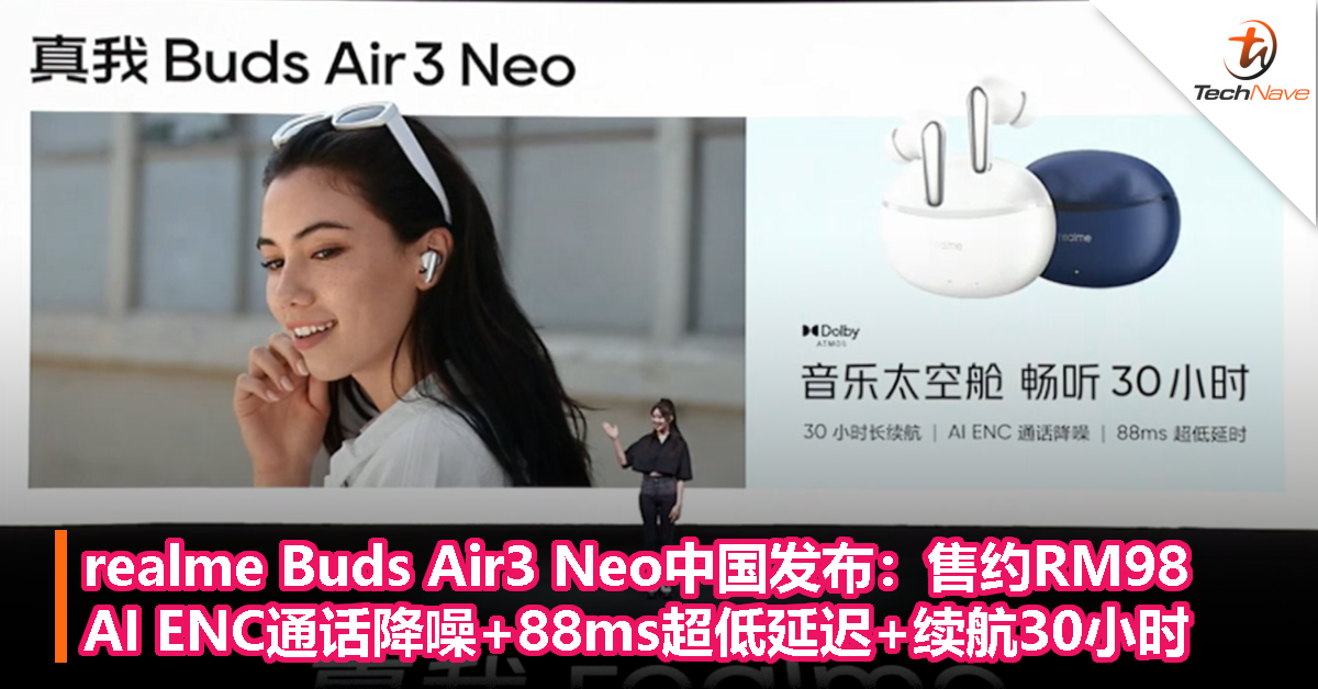 realme Buds Air3 Neo中国发布：售约RM98，AI ENC通话降噪+88ms超低延迟+续航30小时
