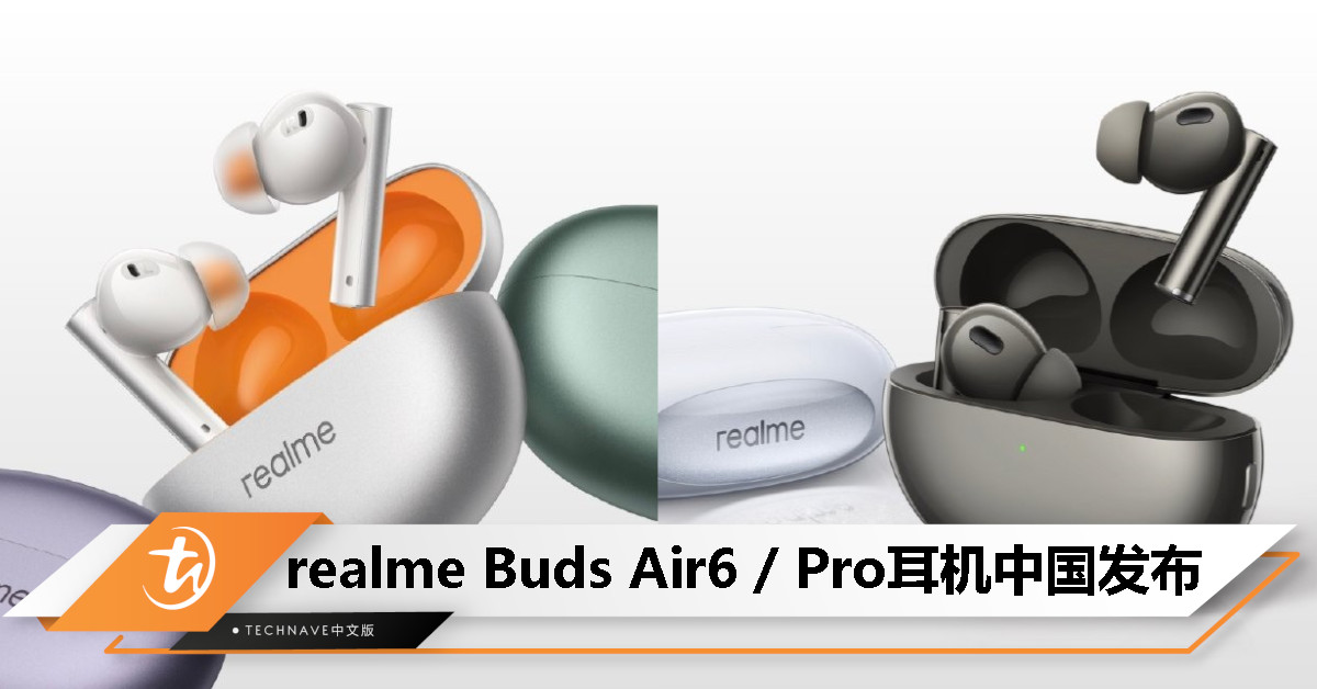 realme Buds Air6 / Pro中国发布：50dB降噪+ LHDC 5.0+IP55防护+40小时续航，约RM196起