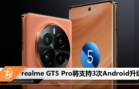 realme GT5 Pro将支持3次Android升级