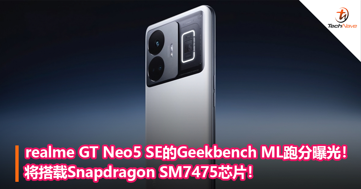 realme GT Neo5 SE的Geekbench ML跑分曝光！将搭载Snapdragon SM7475芯片！