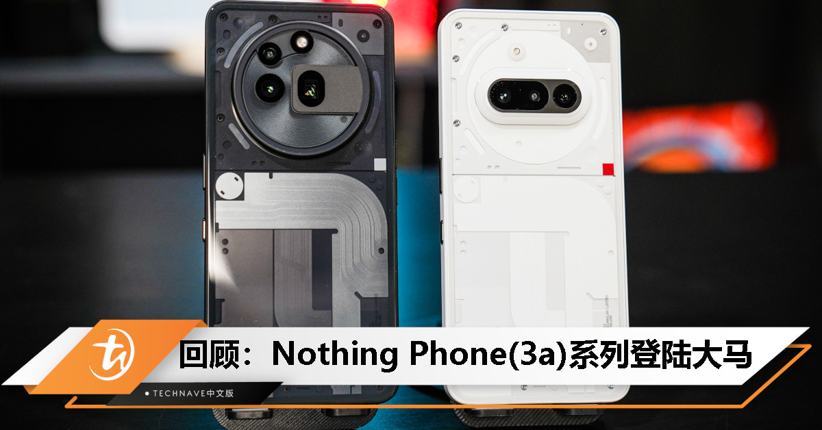 今日回顾：Nothing Phone(3a)/Pro大马发布，售价分别为RM1699以及RM1999