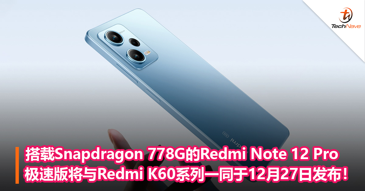 搭载Snapdragon 778G的Redmi Note 12 Pro极速版将与Redmi K60系列一同于12月27日发布！