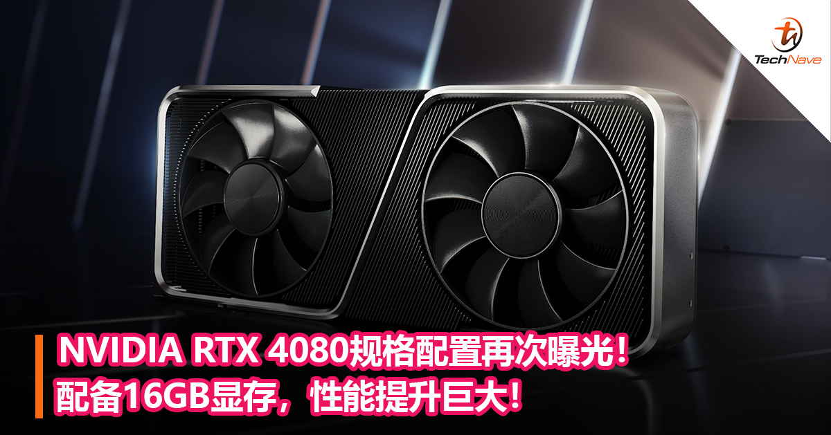 NVIDIA RTX 4080规格配置再次曝光！配备16GB显存，性能提升巨大！