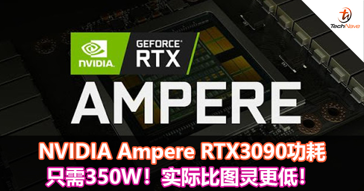 NVIDIA Ampere RTX3090功耗只需350W！实际比图灵更低！