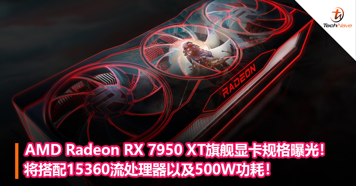 AMD Radeon RX 7950 XT旗舰显卡规格曝光！将搭配15360流处理器以及500W功耗！