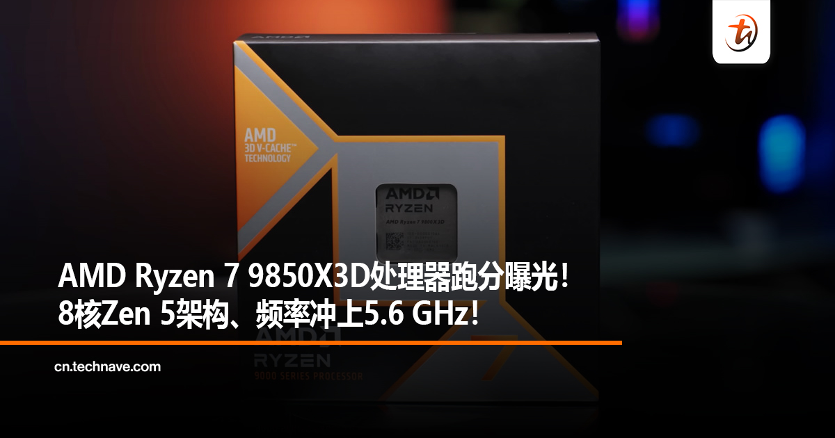 AMD Ryzen 7 9850X3D处理器跑分曝光！8核Zen 5架构、频率冲上5.6 GHz！