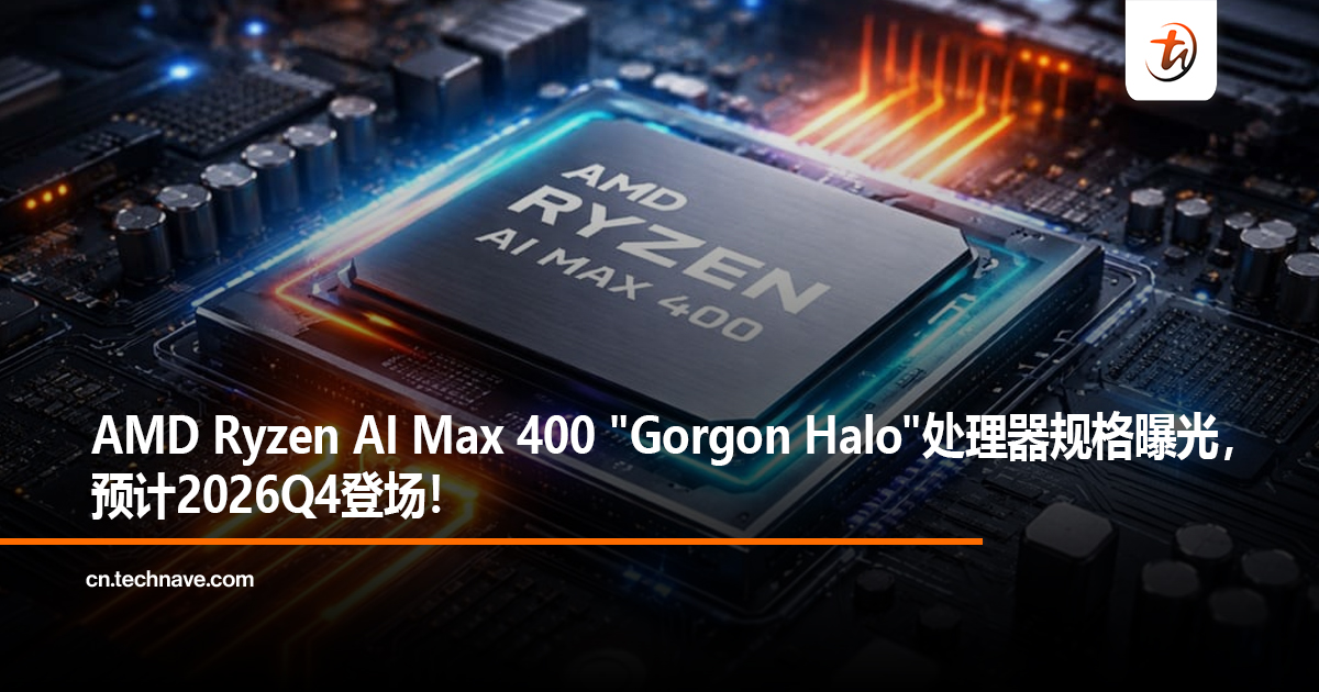 AMD Ryzen AI Max 400 “Gorgon Halo”处理器规格曝光，预计2026Q4登场！