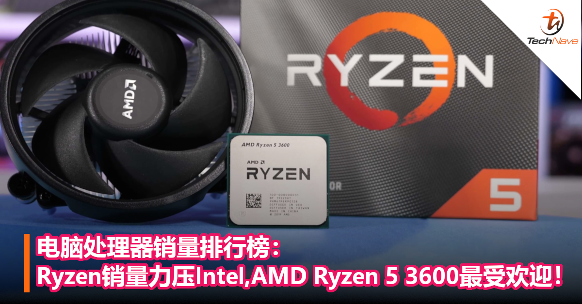 电脑处理器销量排行榜：Ryzen销量力压Intel,AMD Ryzen 5 3600最受欢迎！