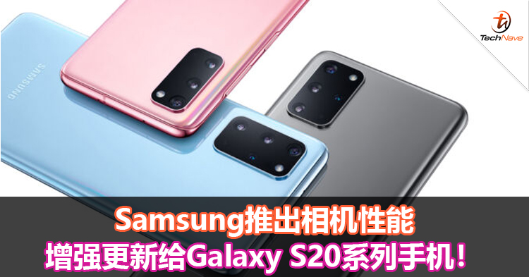 Samsung推出相机性能增强更新给Galaxy S20系列手机！
