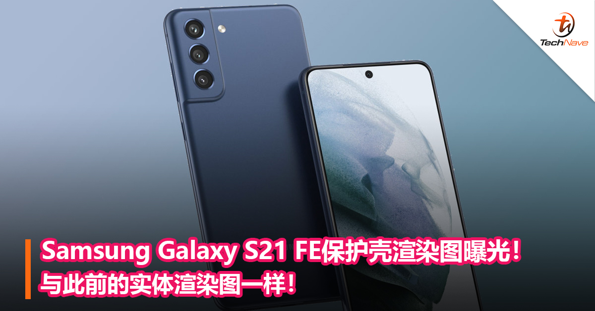 Samsung Galaxy S21 FE保护壳渲染图曝光！与此前的实体渲染图一样！