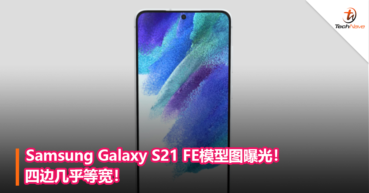 Samsung Galaxy S21 FE模型图曝光！四边几乎等宽！