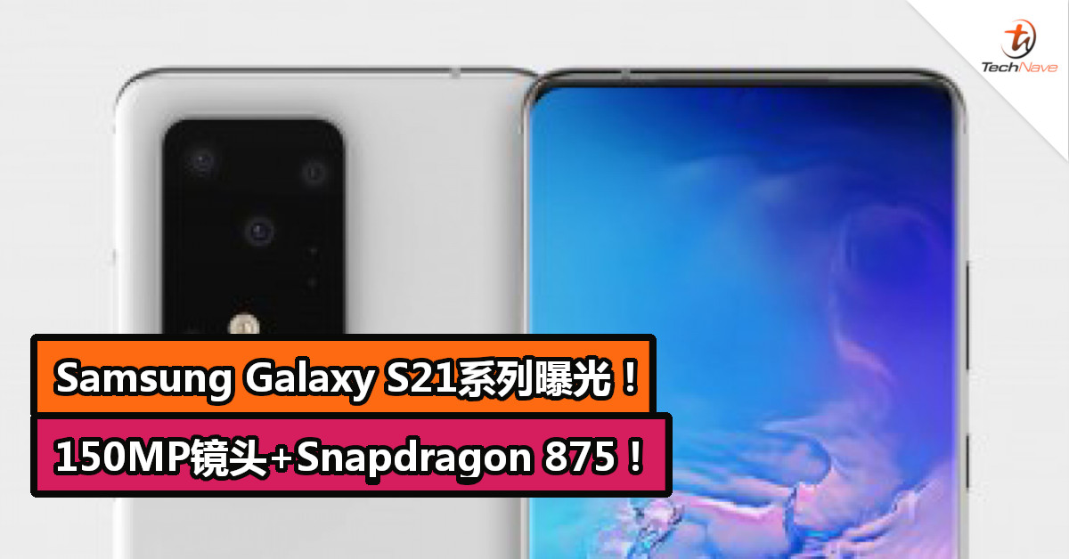 Samsung Galaxy S21系列曝光！150MP镜头+Snapdragon 875！