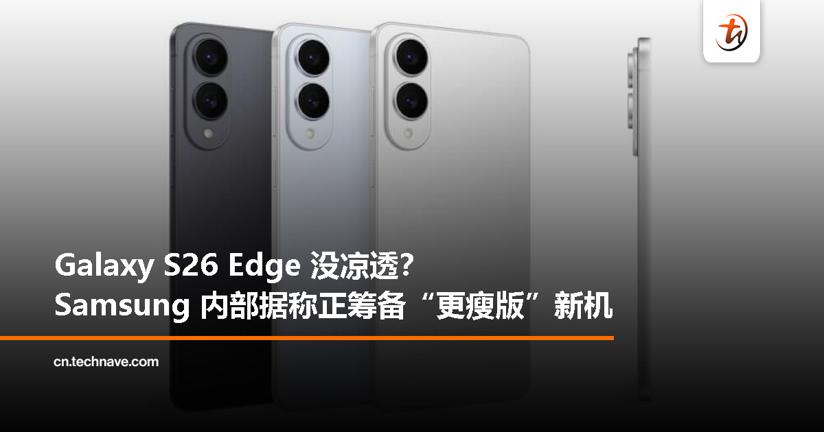 被传砍掉的 Galaxy S26 Edge 回来了？Samsung 据称秘密研发“超薄”新机