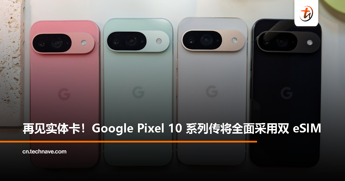 Google Pixel 10 系列大变动：曝全系告别实体 SIM 卡，全面转向双 eSIM