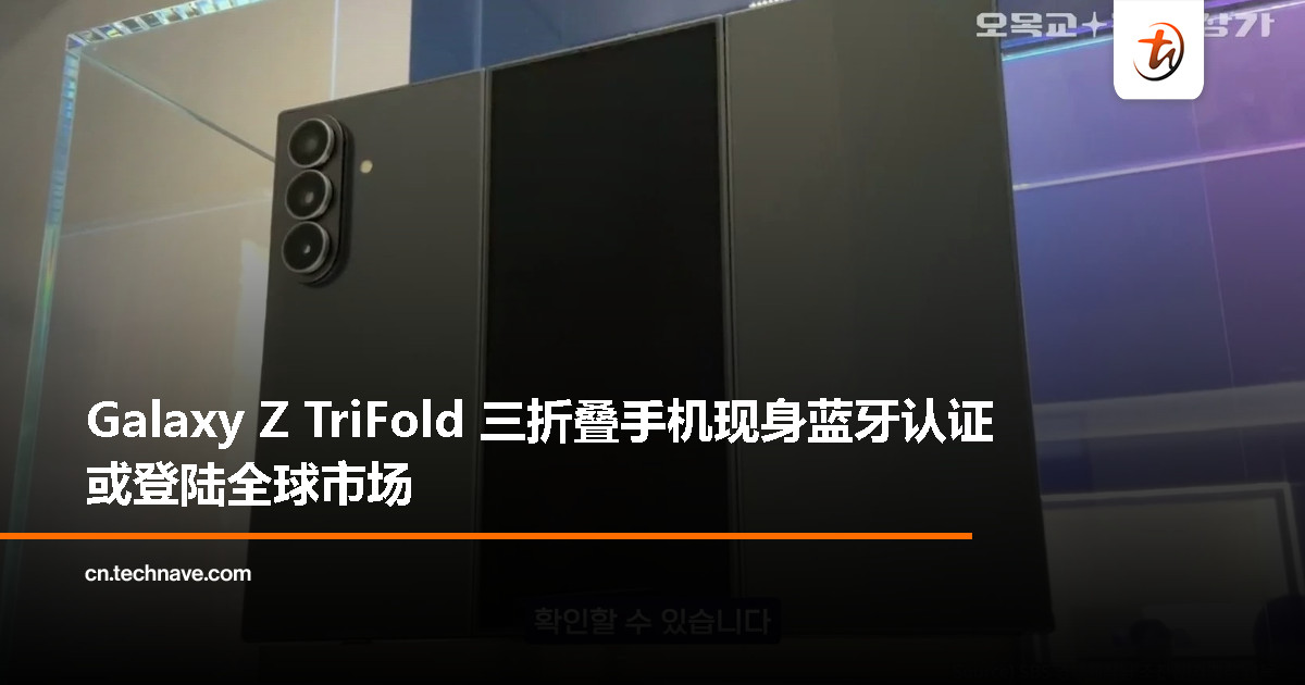 Samsung 三折叠手机 Galaxy Z TriFold 现身蓝牙认证，或将面向全球上市