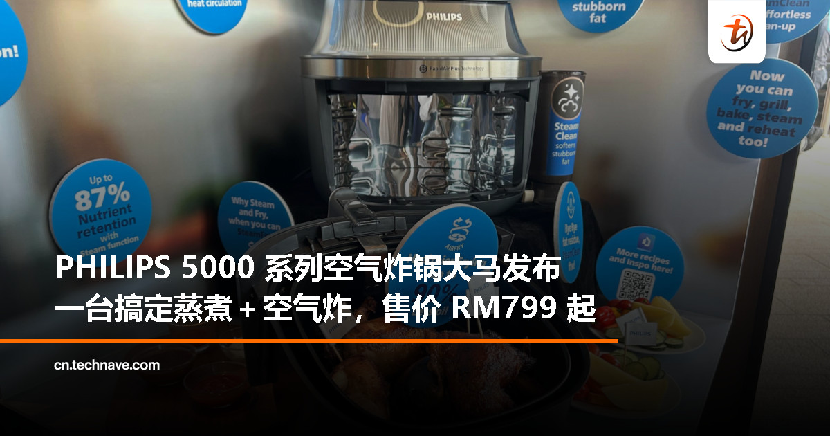PHILIPS 5000 系列空气炸锅登场:蒸汽炸一体,RM799 起 PHILIPS 5000 系列空气炸锅登场:蒸汽炸一体,RM799 起