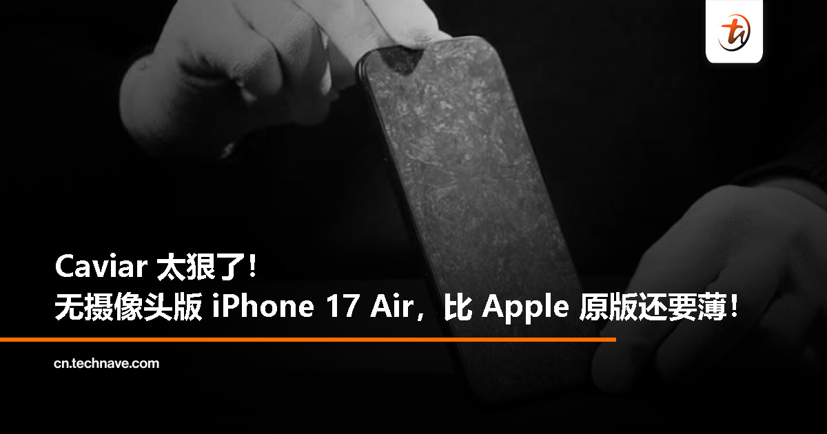Caviar 出怪招：无摄像头 iPhone 17 Air，比 Apple 原版更薄还限量 19 台