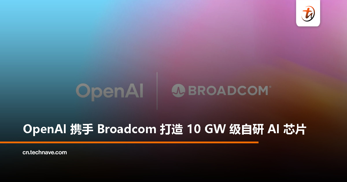 算力飙破 10 GW！OpenAI 携手 Broadcom 打造次世代 AI 芯片，2026 年启动部署