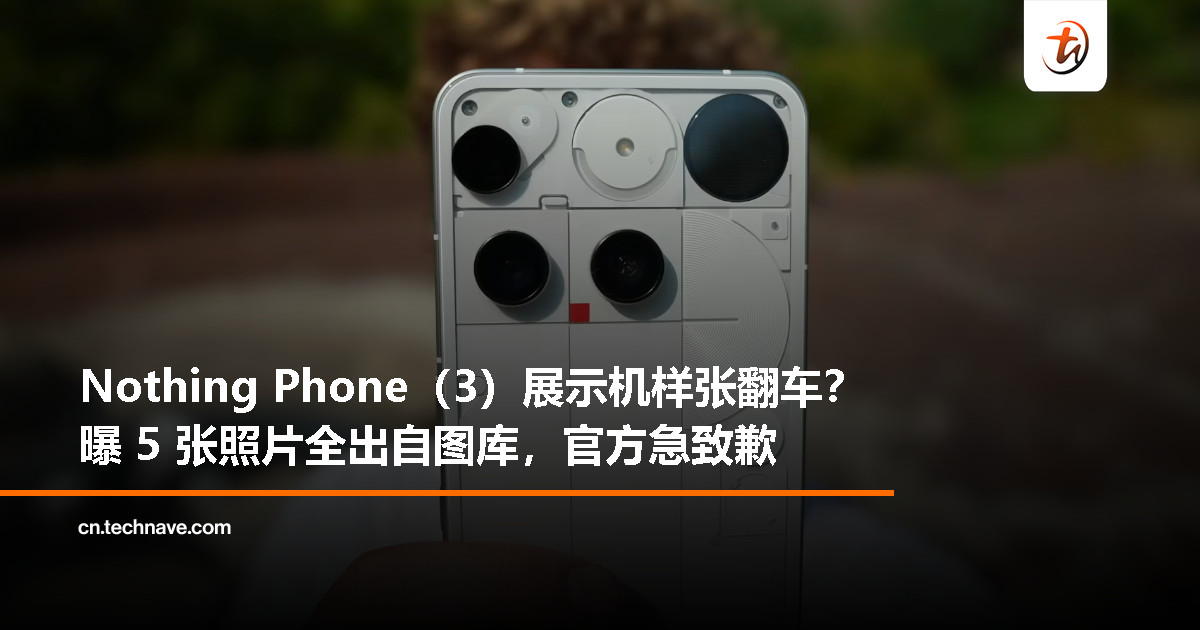 号称实拍？Nothing Phone（3）展示机 5 张样张来自图库，联合创始人致歉！