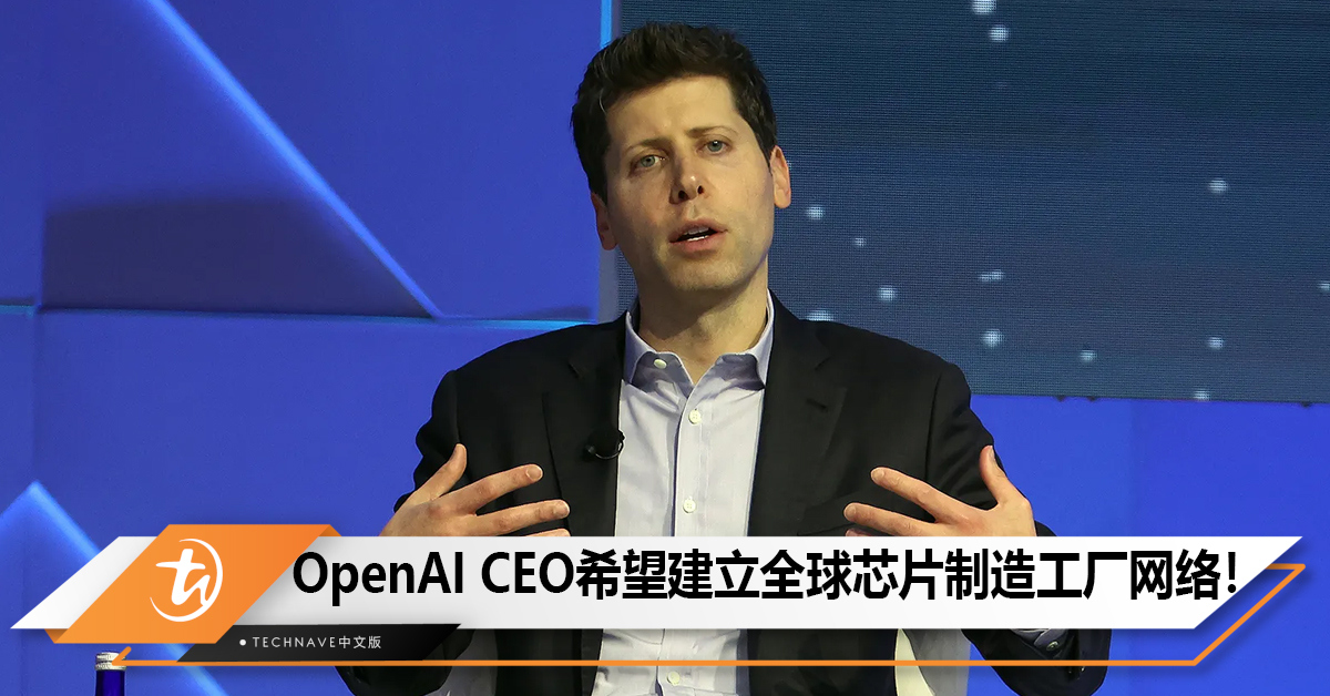 OpenAI CEO希望建立全球芯片制造工厂网络！