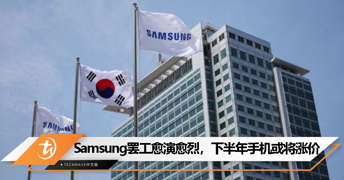 Samsung大罢工愈演愈烈：全球芯片市场面临涨价风险、下半年所有手机价格或将被动上涨