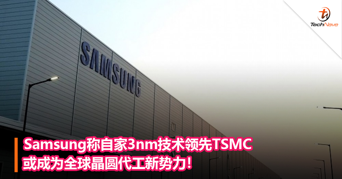 Samsung称自家3nm技术领先TSMC或成为全球晶圆代工新势力！