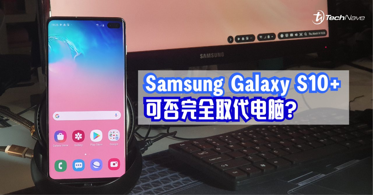 以手机代替笔电! Samsung Galaxy S10+能否完全胜任?