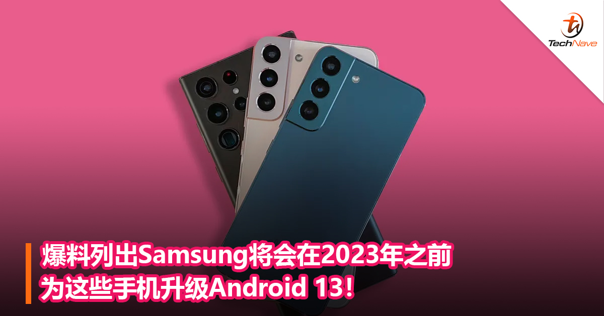 爆料列出Samsung将会在2023年之前为这些手机升级Android 13！