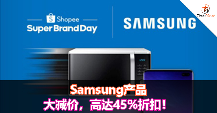 Samsung产品大减价，高达45%折扣！