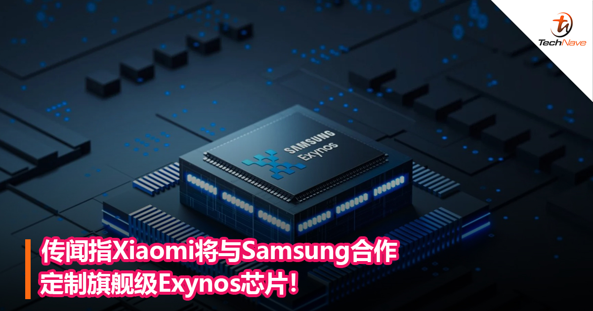 传闻指Xiaomi将与Samsung合作定制旗舰级Exynos芯片！