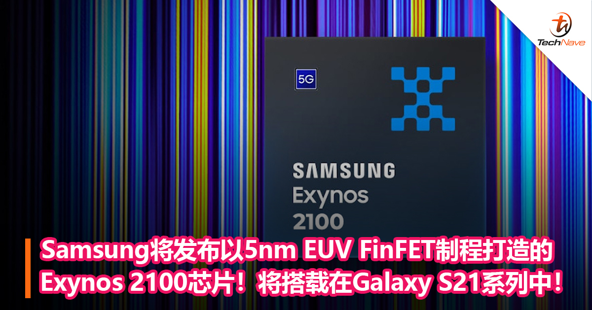 Samsung将发布以5nm EUV FinFET制程打造的Exynos 2100芯片！将搭载在Galaxy S21系列中！